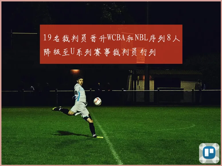 19名裁判员晋升WCBA和NBL序列8人降级至U系列赛事裁判员行列