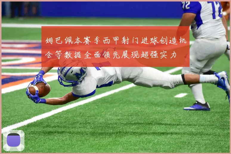 姆巴佩本赛季西甲射门进球创造机会等数据全面领先展现超强实力