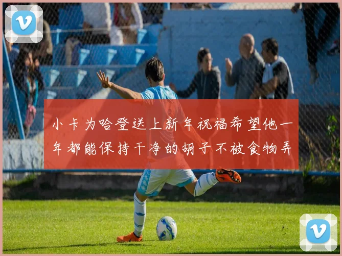 小卡为哈登送上新年祝福希望他一年都能保持干净的胡子不被食物弄脏