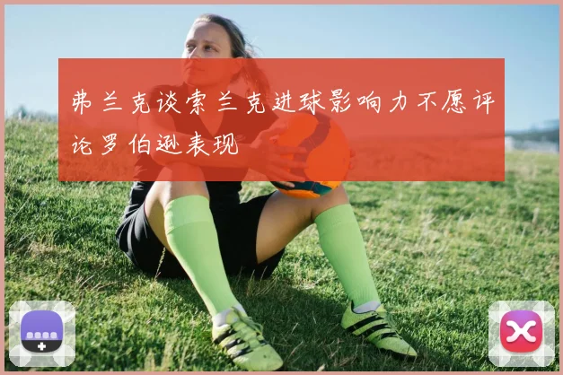 弗兰克谈索兰克进球影响力不愿评论罗伯逊表现