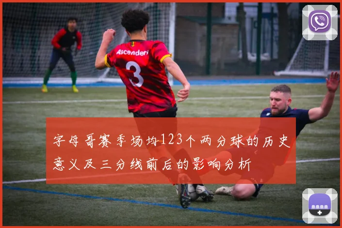 字母哥赛季场均123个两分球的历史意义及三分线前后的影响分析