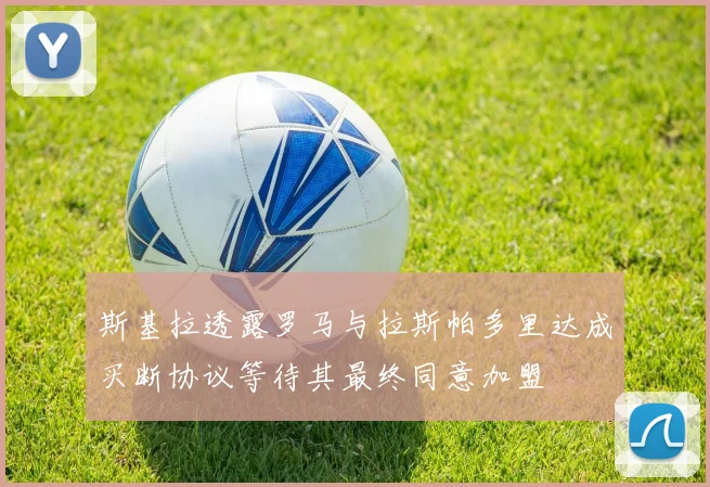 斯基拉透露罗马与拉斯帕多里达成买断协议等待其最终同意加盟