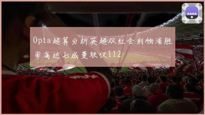 Opta超算分析英超双红会利物浦胜率高达七成曼联仅112