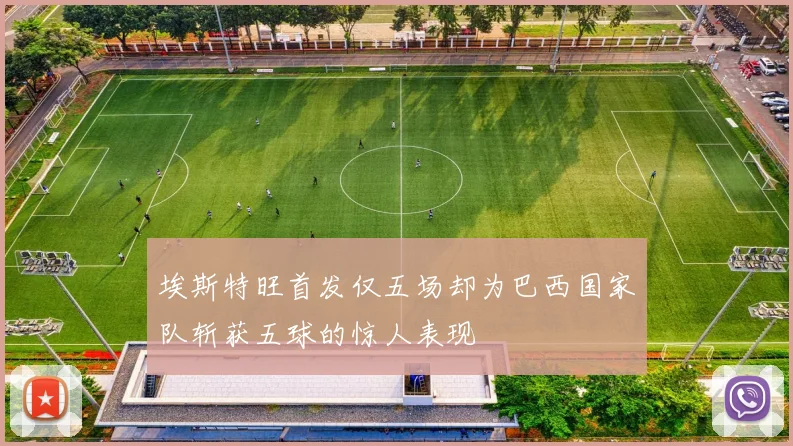 埃斯特旺首发仅五场却为巴西国家队斩获五球的惊人表现