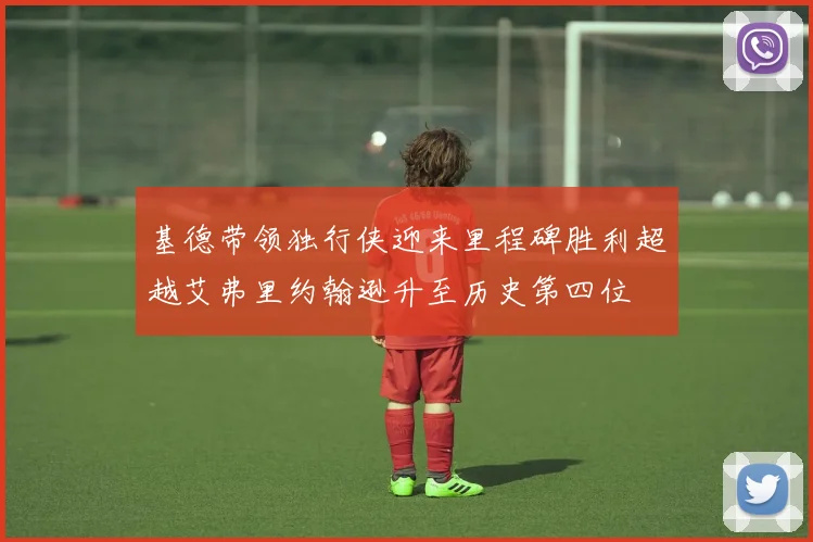基德带领独行侠迎来里程碑胜利超越艾弗里约翰逊升至历史第四位