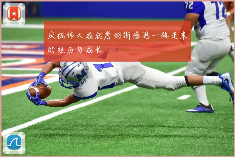 庆祝伟大成就詹姆斯感恩一路走来的经历与成长