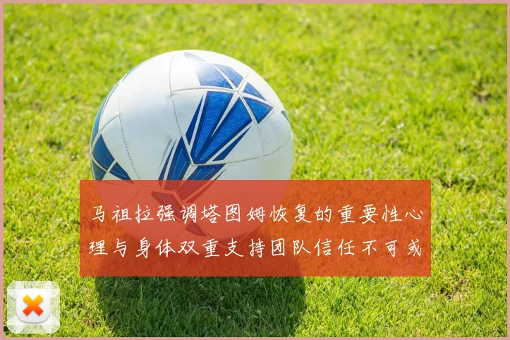 马祖拉强调塔图姆恢复的重要性心理与身体双重支持团队信任不可或缺