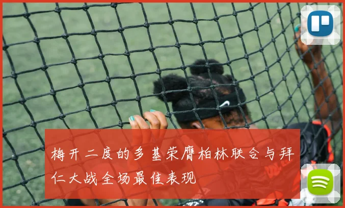 梅开二度的多基荣膺柏林联合与拜仁大战全场最佳表现