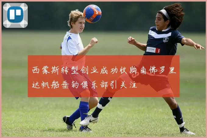 西蒙斯转型创业成功收购南佛罗里达帆船垂钓俱乐部引关注