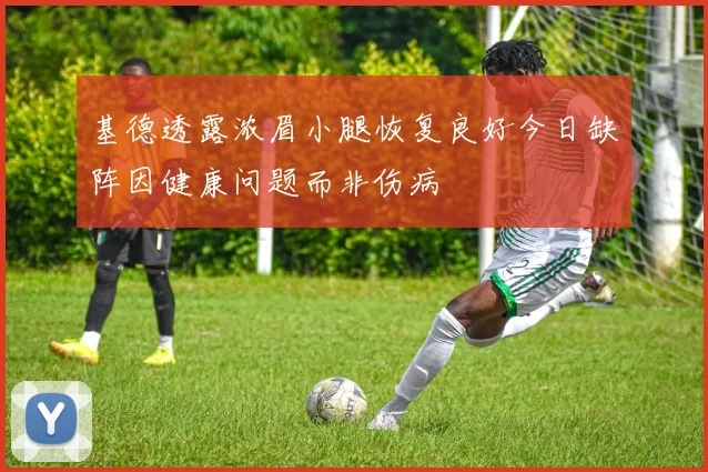 基德透露浓眉小腿恢复良好今日缺阵因健康问题而非伤病