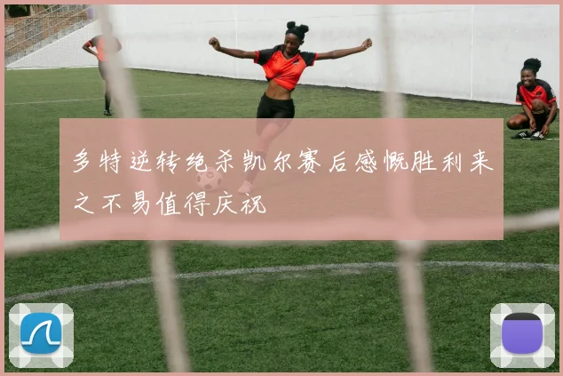 多特逆转绝杀凯尔赛后感慨胜利来之不易值得庆祝