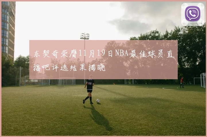 东契奇荣膺11月19日NBA最佳球员直播吧评选结果揭晓