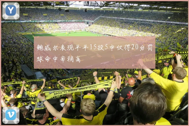 鲍威尔表现平平15投5中仅得20分罚球命中率稍高