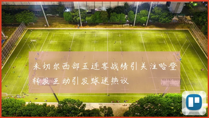 米切尔西部五连客战绩引关注哈登转发互动引发球迷热议