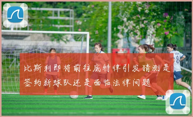 比斯利即将前往底特律引发猜测是签约新球队还是面临法律问题